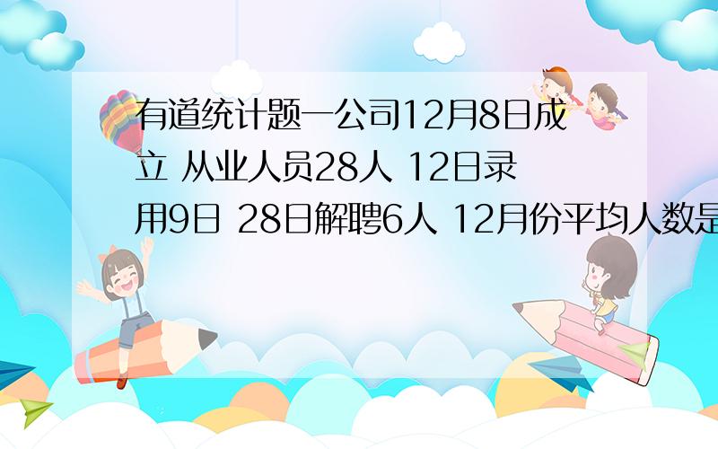 有道统计题一公司12月8日成立 从业人员28人 12日录用9日 28日解聘6人 12月份平均人数是多少