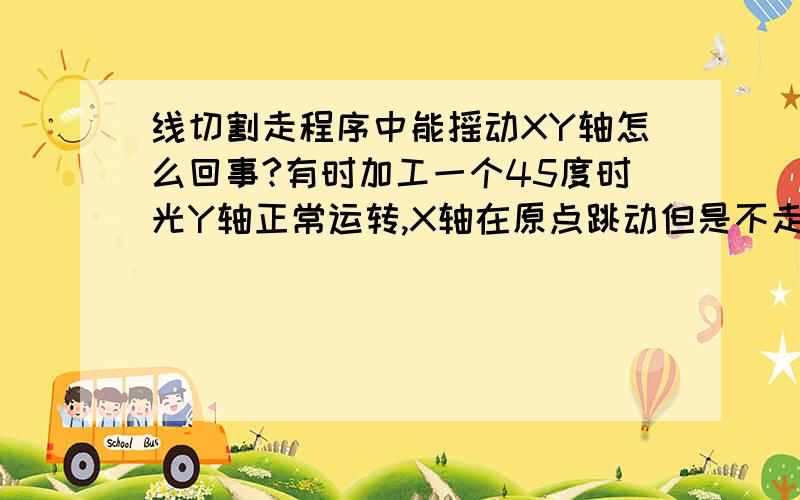 线切割走程序中能摇动XY轴怎么回事?有时加工一个45度时光Y轴正常运转,X轴在原点跳动但是不走,用手遥也能摇动!这是怎么回事?