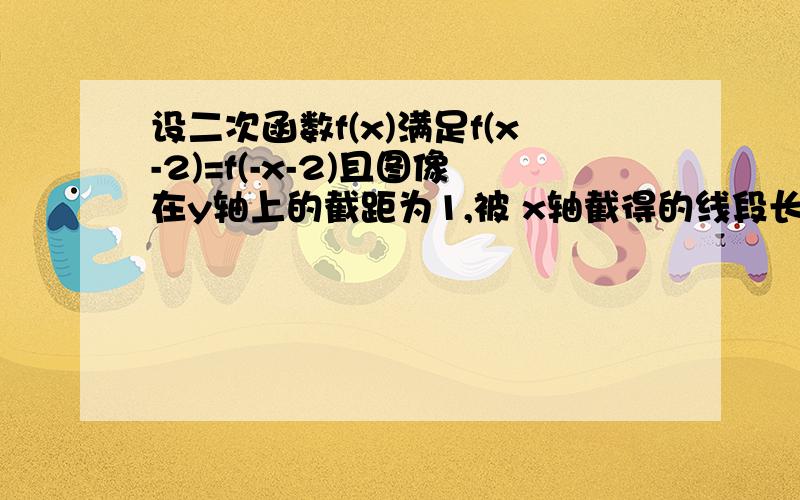 设二次函数f(x)满足f(x-2)=f(-x-2)且图像在y轴上的截距为1,被 x轴截得的线段长为2根号2,求f(x)的解析式.