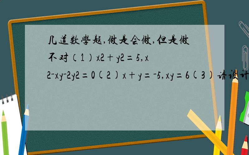 几道数学题,做是会做,但是做不对（1）x2+y2=5,x2-xy-2y2=0(2)x+y=-5,xy=6(3)请设计一个答案为x=-1,y=3的二元二次方程