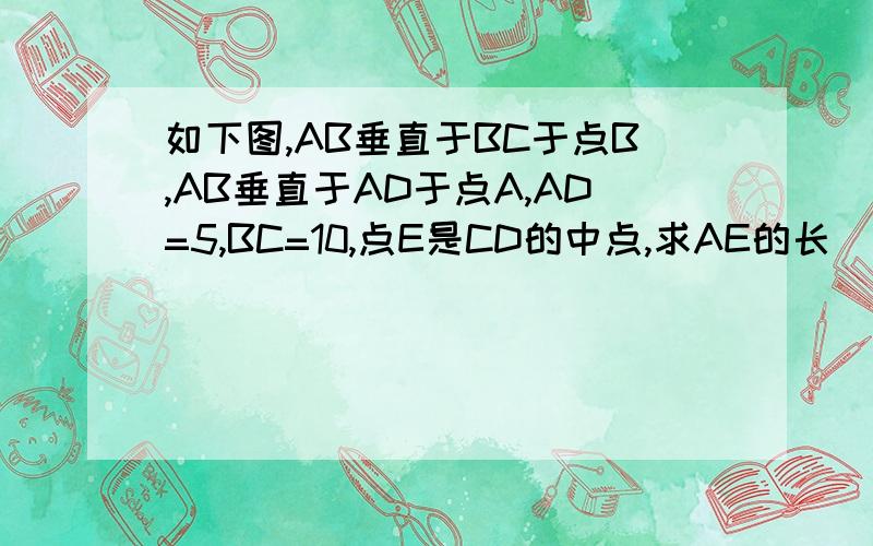 如下图,AB垂直于BC于点B,AB垂直于AD于点A,AD=5,BC=10,点E是CD的中点,求AE的长