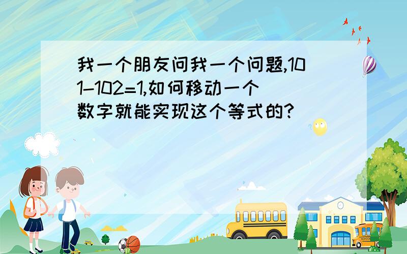 我一个朋友问我一个问题,101-102=1,如何移动一个数字就能实现这个等式的?