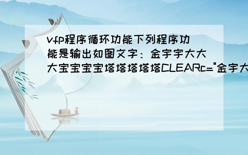 vfp程序循环功能下列程序功能是输出如图文字：金宇宇大大大宝宝宝宝塔塔塔塔塔CLEARc=