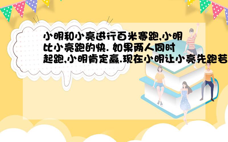 小明和小亮进行百米赛跑,小明比小亮跑的快. 如果两人同时起跑,小明肯定赢.现在小明让小亮先跑若干米.图中分别表示两人的路程与小明追赶时间的关系.1.哪条线表示小明的路程与时间的关