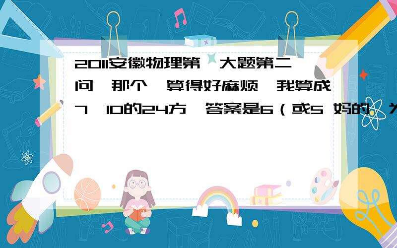 2011安徽物理第一大题第二问,那个,算得好麻烦,我算成7*10的24方,答案是6（或5 妈的,为啥不是7）*10的24方,会扣几分,