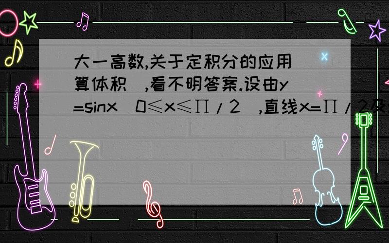 大一高数,关于定积分的应用（算体积）,看不明答案.设由y=sinx(0≤x≤∏/2),直线x=∏/2及y=0所围成的平面图形绕y轴旋转,计算旋转体积.答案开头的一部分如图∫40∏（arcsiny）^2dy其实是谁的面积?