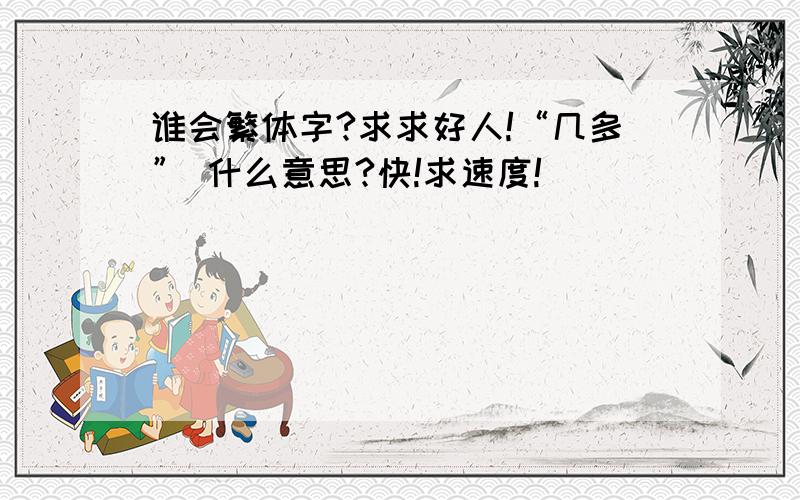 谁会繁体字?求求好人!“几多” 什么意思?快!求速度!