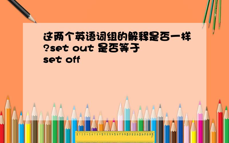 这两个英语词组的解释是否一样?set out 是否等于 set off