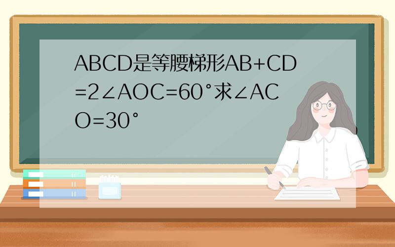 ABCD是等腰梯形AB+CD=2∠AOC=60°求∠ACO=30°