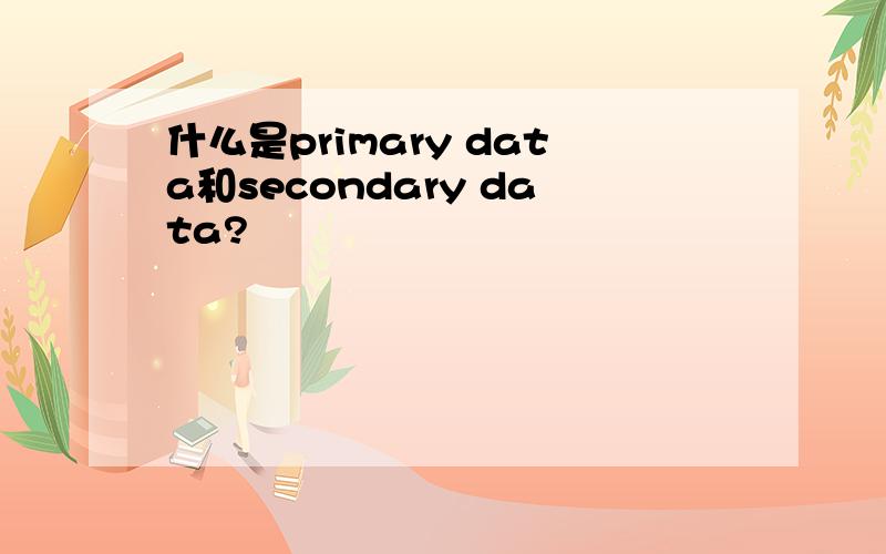 什么是primary data和secondary data?