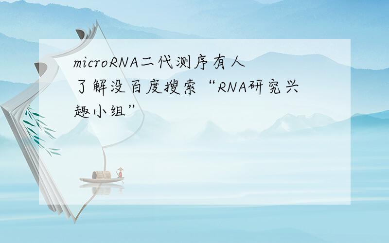 microRNA二代测序有人了解没百度搜索“RNA研究兴趣小组”