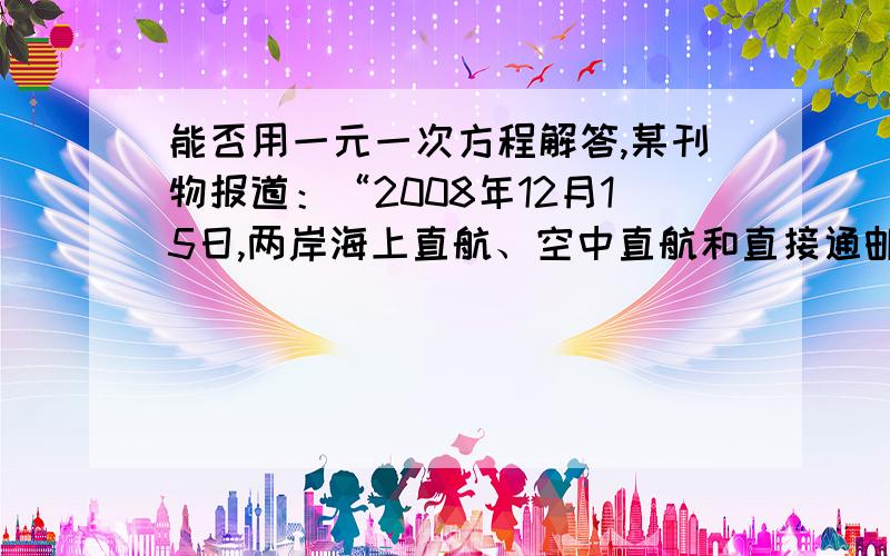 能否用一元一次方程解答,某刊物报道：“2008年12月15日,两岸海上直航、空中直航和直接通邮启动,‘大三通’基本实现．‘大三通’最直接好处是省时间和省成本,据测算,空运平均每航次可节