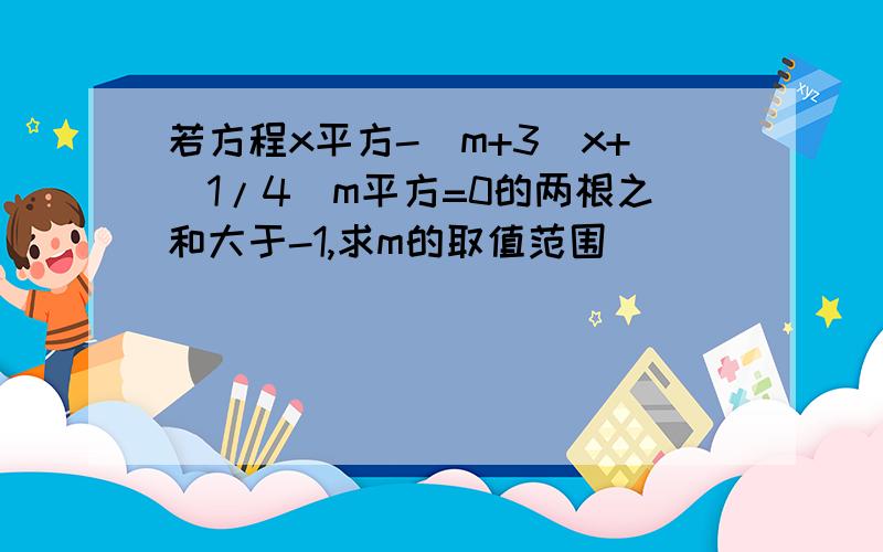 若方程x平方-(m+3)x+(1/4)m平方=0的两根之和大于-1,求m的取值范围