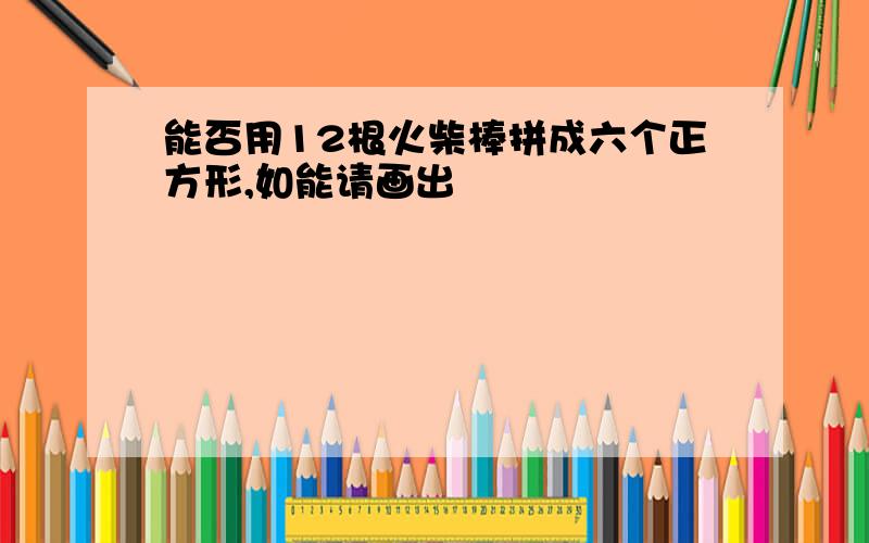 能否用12根火柴棒拼成六个正方形,如能请画出