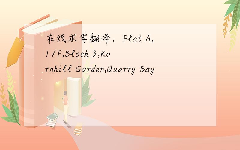 在线求等翻译：Flat A,1/F,Block 3,Kornhill Garden,Quarry Bay