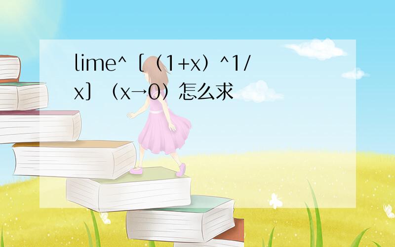 lime^［（1+x）^1/x］（x→0）怎么求