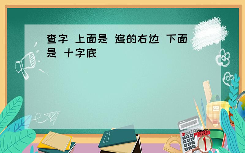 查字 上面是 追的右边 下面是 十字底