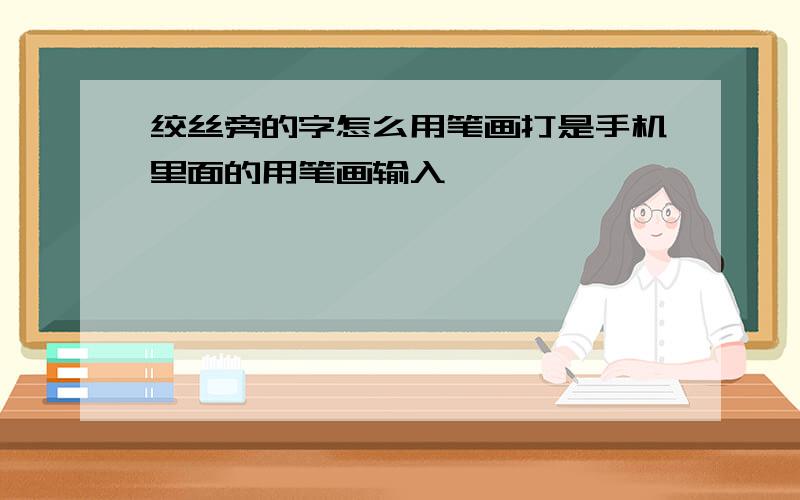 绞丝旁的字怎么用笔画打是手机里面的用笔画输入