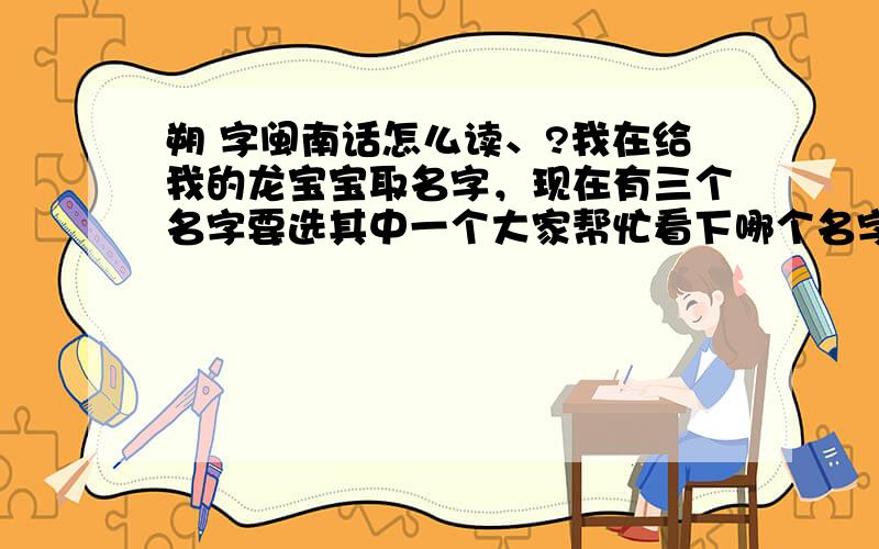 朔 字闽南话怎么读、?我在给我的龙宝宝取名字，现在有三个名字要选其中一个大家帮忙看下哪个名字好？曾华朔 曾华宸 曾华锦