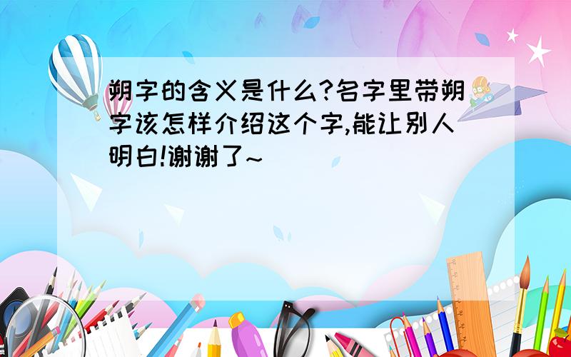 朔字的含义是什么?名字里带朔字该怎样介绍这个字,能让别人明白!谢谢了~