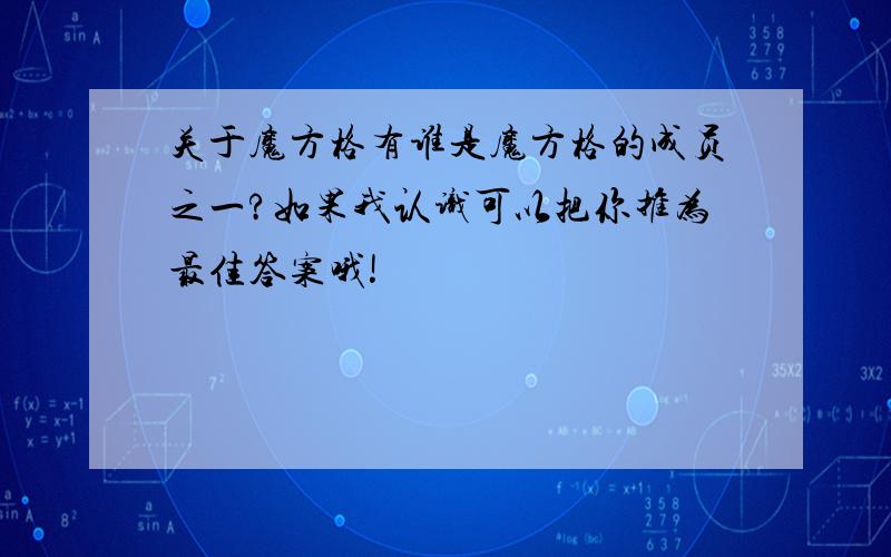 关于魔方格有谁是魔方格的成员之一?如果我认识可以把你推为最佳答案哦!