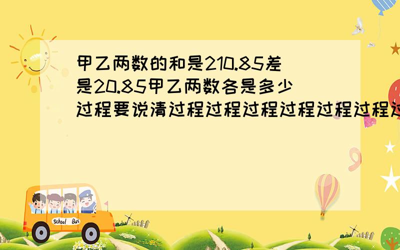 甲乙两数的和是210.85差是20.85甲乙两数各是多少过程要说清过程过程过程过程过程过程过程过程过程过程过程过程过程过程过程过程过程过程过程过程过程过程过程过程过程过程过程过程过