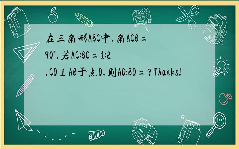 在三角形ABC中,角ACB=90°,若AC:BC=1:2,CD⊥AB于点D,则AD：BD=?Thanks!