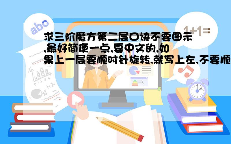 求三阶魔方第二层口诀不要图示,最好简便一点,要中文的,如果上一层要顺时针旋转,就写上左,不要顺时针逆时针,就用左右代替好了,