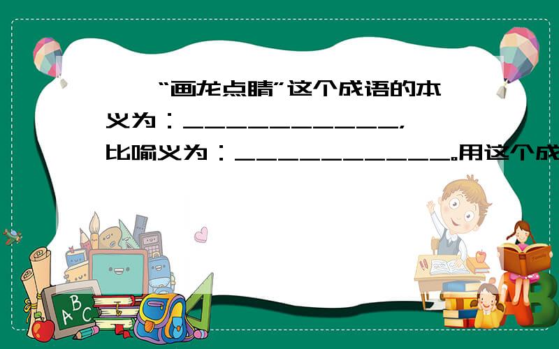 一、“画龙点睛”这个成语的本义为：__________，比喻义为：__________。用这个成语写一句话：__________。二、当张僧繇“锋毫落下”“两条白龙乘云驾雾而去”时，人们的表情如何呢？从自己