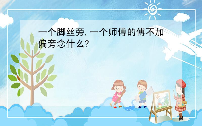 一个脚丝旁,一个师傅的傅不加偏旁念什么?