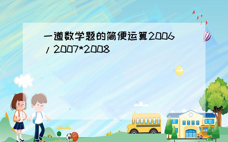 一道数学题的简便运算2006/2007*2008