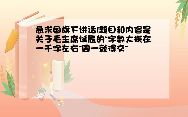 急求国旗下讲话!题目和内容是关于毛主席诞辰的~字数大概在一千字左右~周一就得交~