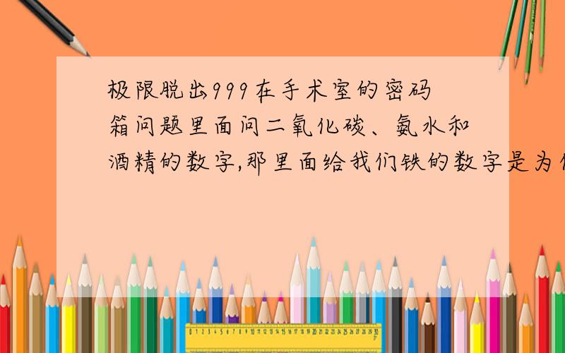 极限脱出999在手术室的密码箱问题里面问二氧化碳、氨水和酒精的数字,那里面给我们铁的数字是为什么呢?给点提示就好,