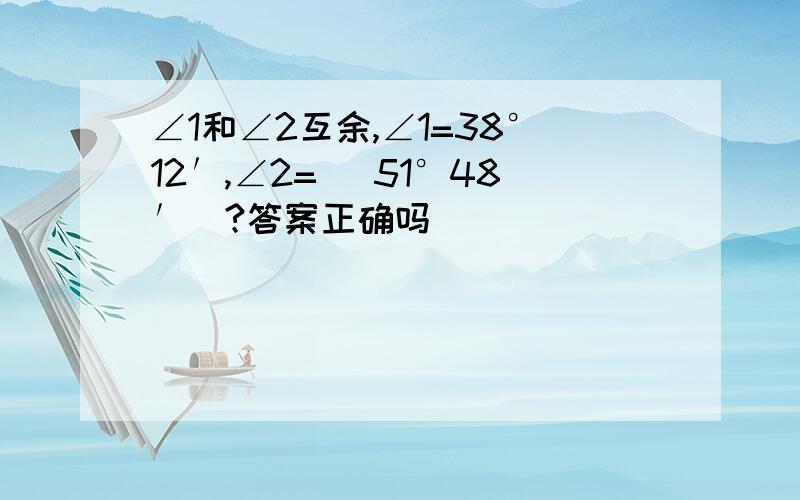 ∠1和∠2互余,∠1=38°12′,∠2= （51°48′）?答案正确吗