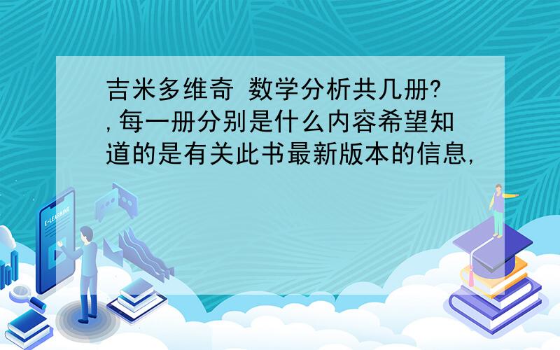 吉米多维奇 数学分析共几册?,每一册分别是什么内容希望知道的是有关此书最新版本的信息,