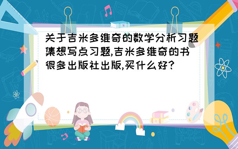 关于吉米多维奇的数学分析习题集想写点习题,吉米多维奇的书很多出版社出版,买什么好?