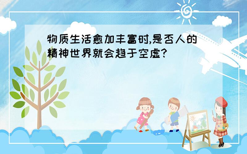 物质生活愈加丰富时,是否人的精神世界就会趋于空虚?