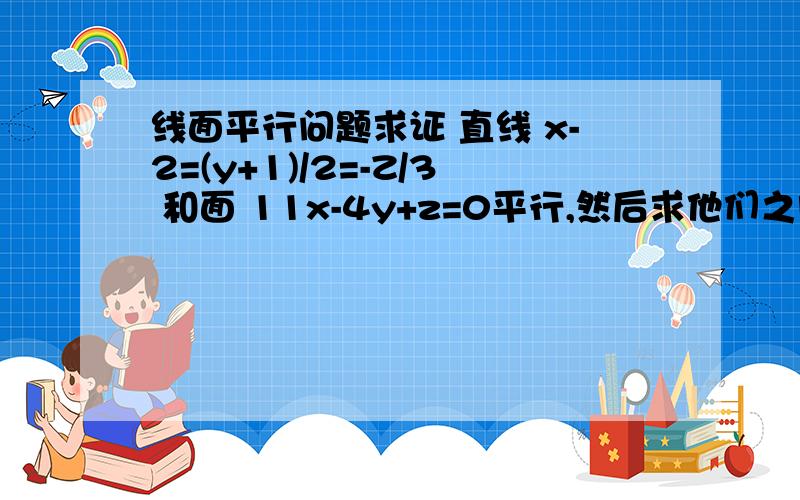 线面平行问题求证 直线 x-2=(y+1)/2=-Z/3 和面 11x-4y+z=0平行,然后求他们之间的距离