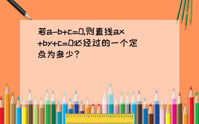 若a-b+c=0,则直线ax+by+c=0必经过的一个定点为多少?