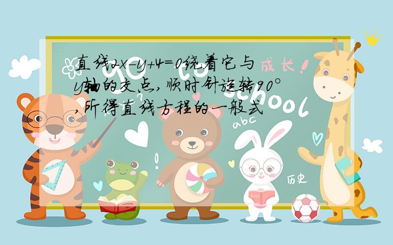 直线2x-y+4=0绕着它与y轴的交点,顺时针旋转90°,所得直线方程的一般式