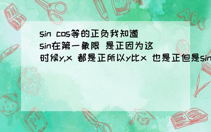 sin cos等的正负我知道sin在第一象限 是正因为这时候y,x 都是正所以y比x 也是正但是sin cos等 在第二象限怎么判断正负?