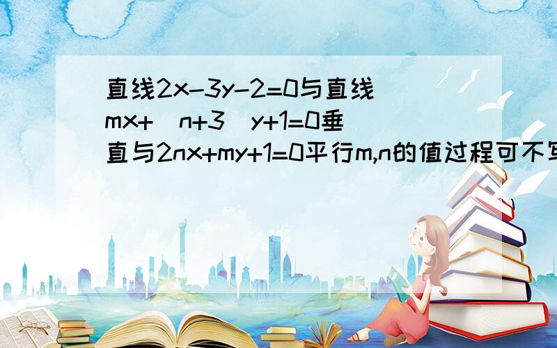 直线2x-3y-2=0与直线mx+(n+3)y+1=0垂直与2nx+my+1=0平行m,n的值过程可不写