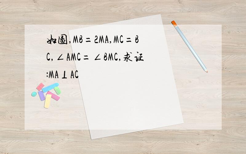 如图,MB=2MA,MC=BC,∠AMC=∠BMC,求证:MA⊥AC