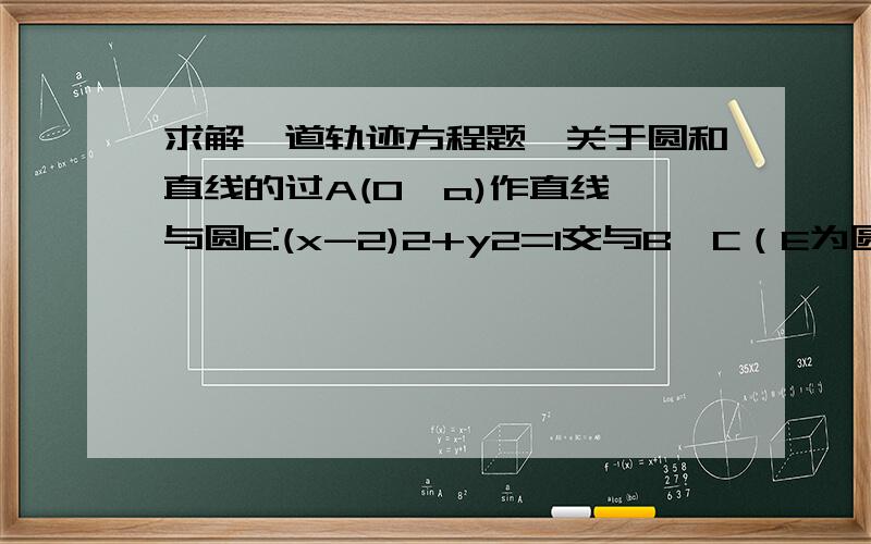 求解一道轨迹方程题,关于圆和直线的过A(0,a)作直线,与圆E:(x-2)2+y2=1交与B、C（E为圆心）假设B在C右边,在BC上取一点P,使得BP:PC=AB:AC.则求P点的轨迹方程