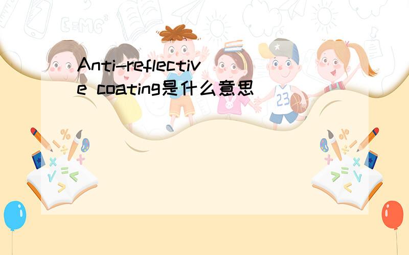 Anti-reflective coating是什么意思