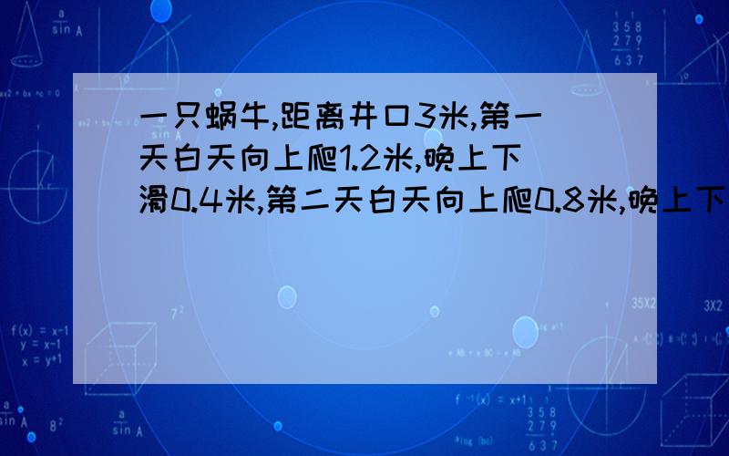 一只蜗牛,距离井口3米,第一天白天向上爬1.2米,晚上下滑0.4米,第二天白天向上爬0.8米,晚上下滑0.2米;第三天白天向上爬1.1米,晚上下滑0.3米;第四天白天向上爬0.7米,是否爬出井口?通过计算说明