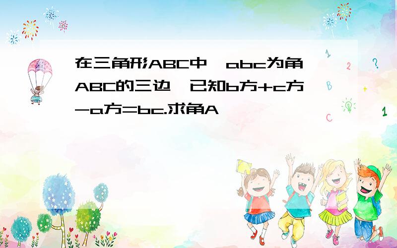 在三角形ABC中,abc为角ABC的三边,已知b方+c方-a方=bc.求角A