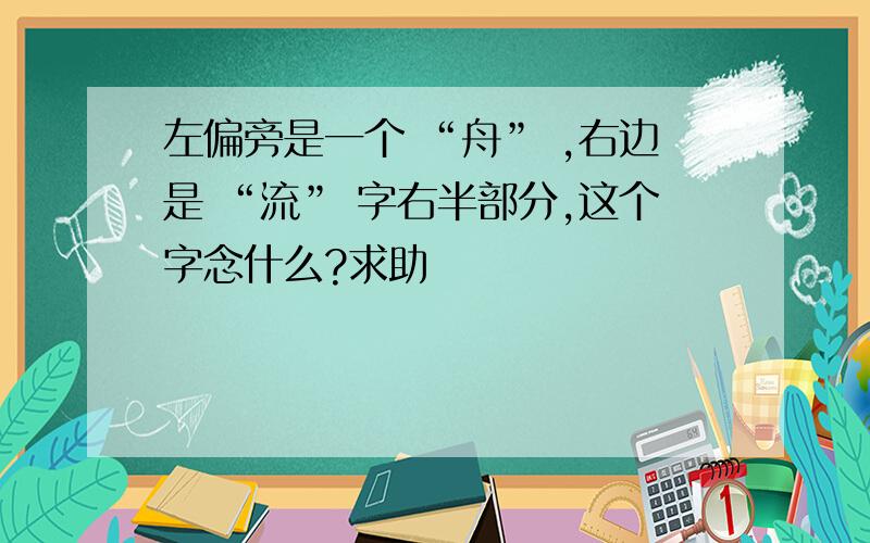 左偏旁是一个 “舟” ,右边是 “流” 字右半部分,这个字念什么?求助