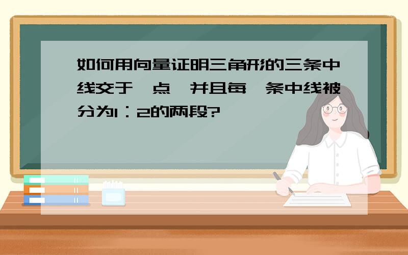 如何用向量证明三角形的三条中线交于一点,并且每一条中线被分为1：2的两段?