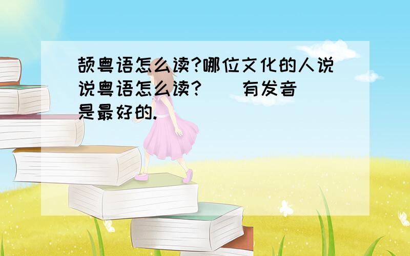 颉粤语怎么读?哪位文化的人说说粤语怎么读?    有发音是最好的.